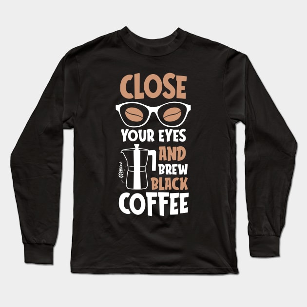 Close your eyes and brew black Coffee Long Sleeve T-Shirt by MZeeDesigns